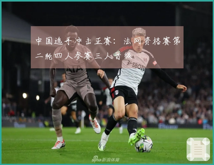 中国选手冲击正赛：法网资格赛第二轮四人参赛三人晋级